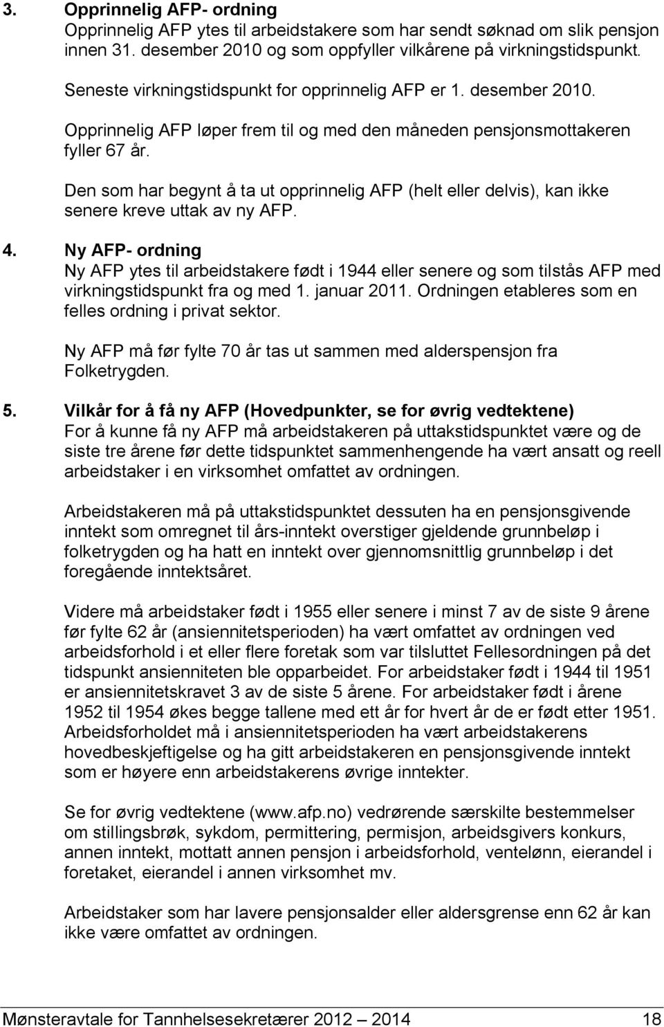 Den som har begynt å ta ut opprinnelig AFP (helt eller delvis), kan ikke senere kreve uttak av ny AFP. 4.