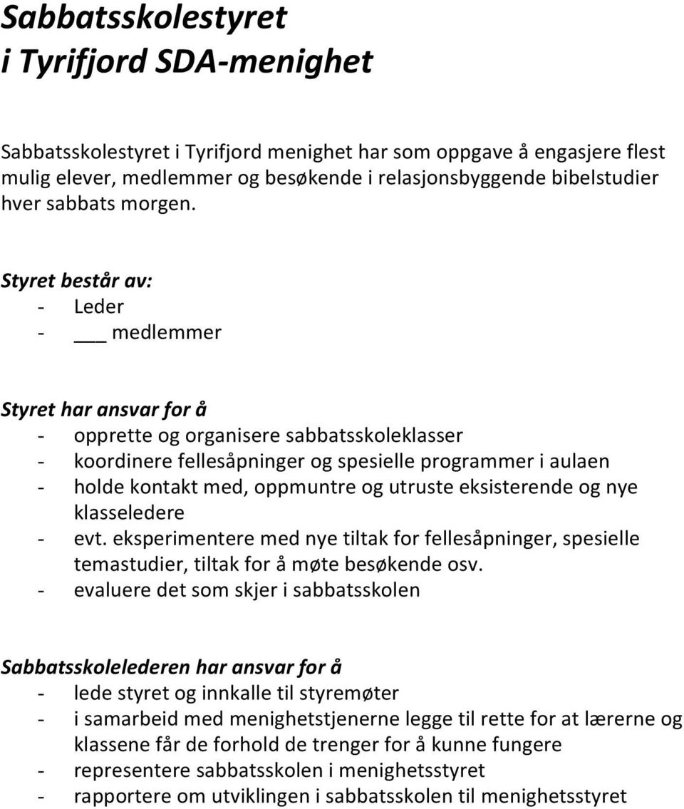 Styret består av: - Leder - medlemmer Styret har ansvar for å - opprette og organisere sabbatsskoleklasser - koordinere fellesåpninger og spesielle programmer i aulaen - holde kontakt med, oppmuntre