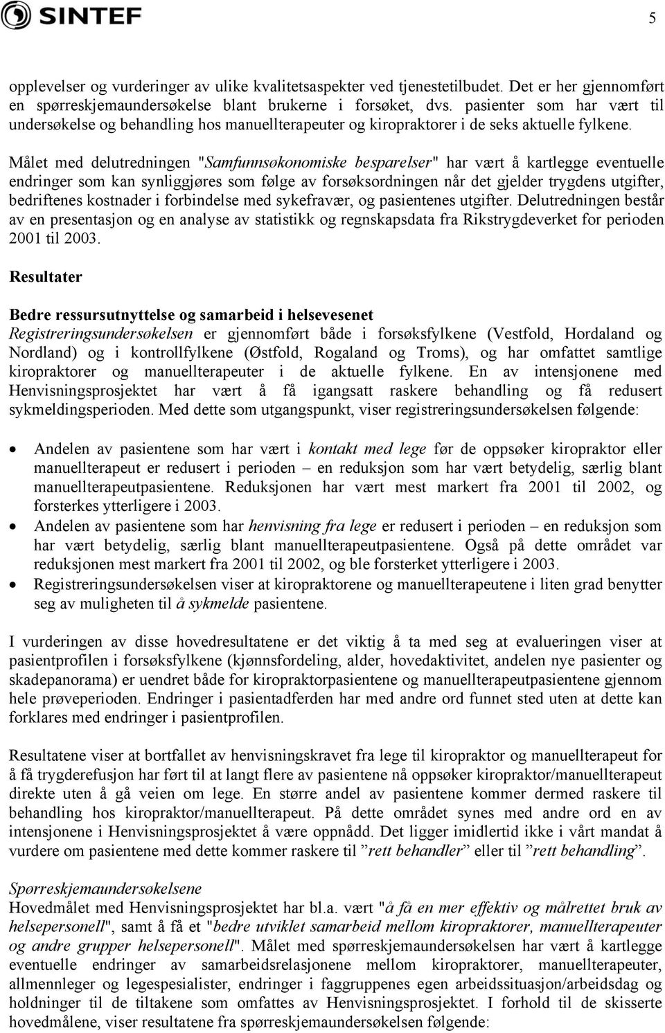 Målet med delutredningen "Samfunnsøkonomiske besparelser" har vært å kartlegge eventuelle endringer som kan synliggjøres som følge av forsøksordningen når det gjelder trygdens utgifter, bedriftenes