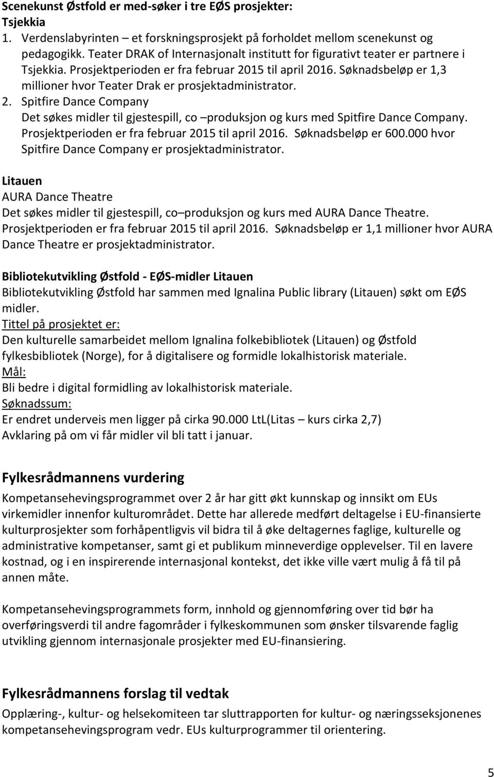 Søknadsbeløp er 1,3 millioner hvor Teater Drak er prosjektadministrator. 2. Spitfire Dance Company Det søkes midler til gjestespill, co produksjon og kurs med Spitfire Dance Company.