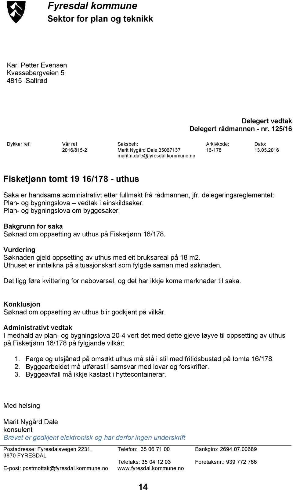 no Fisketjønn tomt 19 16/178 - uthus Saka er handsama administrativt etter fullmakt frå rådmannen, jfr. delegeringsreglementet: Plan- og bygningslova vedtak i einskildsaker.