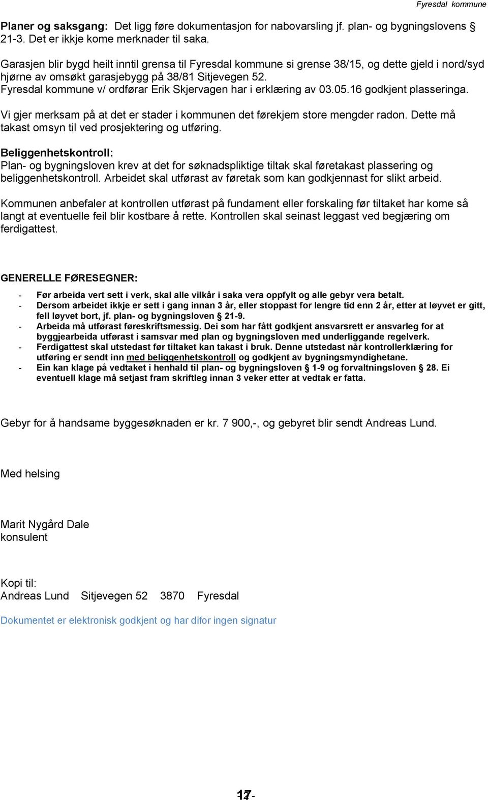 Fyresdal kommune v/ ordførar Erik Skjervagen har i erklæring av 03.05.16 godkjent plasseringa. Vi gjer merksam på at det er stader i kommunen det førekjem store mengder radon.