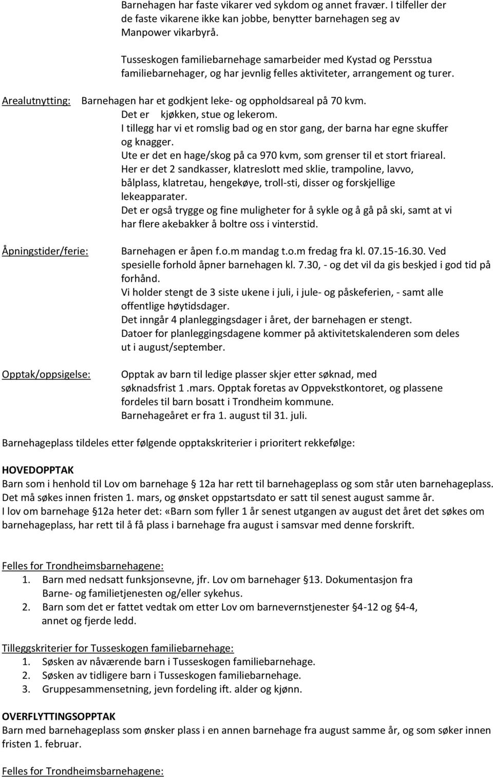 Arealutnytting: Barnehagen har et godkjent leke- og oppholdsareal på 70 kvm. Det er kjøkken, stue og lekerom. I tillegg har vi et romslig bad og en stor gang, der barna har egne skuffer og knagger.