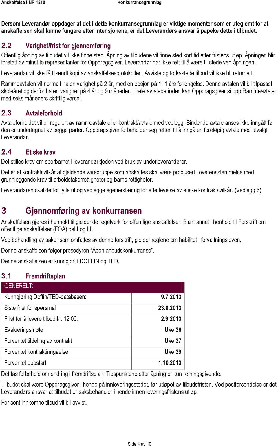 Åpningen blir foretatt av minst to representanter for Oppdragsgiver. Leverandør har ikke rett til å være til stede ved åpningen. Leverandør vil ikke få tilsendt kopi av anskaffelsesprotokollen.