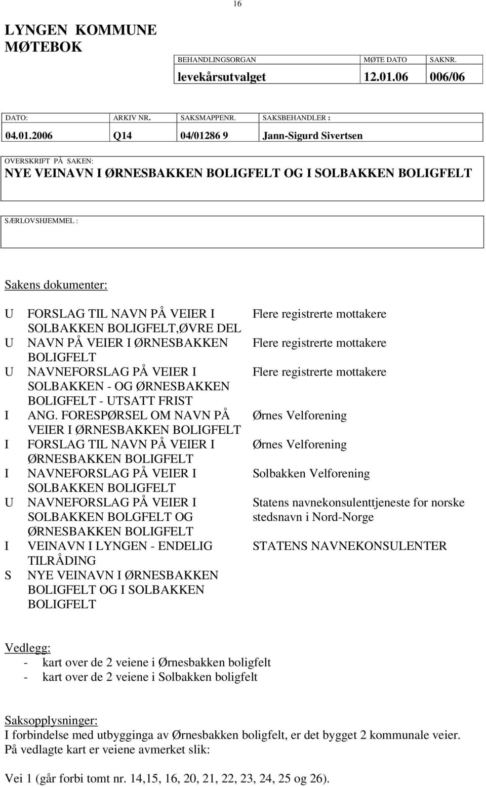 2006 Q14 04/01286 9 Jann-Sigurd Sivertsen OVERSKRIFT PÅ SAKEN: NYE VEINAVN I ØRNESBAKKEN BOLIGFELT OG I SOLBAKKEN BOLIGFELT SÆRLOVSHJEMMEL : Sakens dokumenter: U U U I I I U I S FORSLAG TIL NAVN PÅ