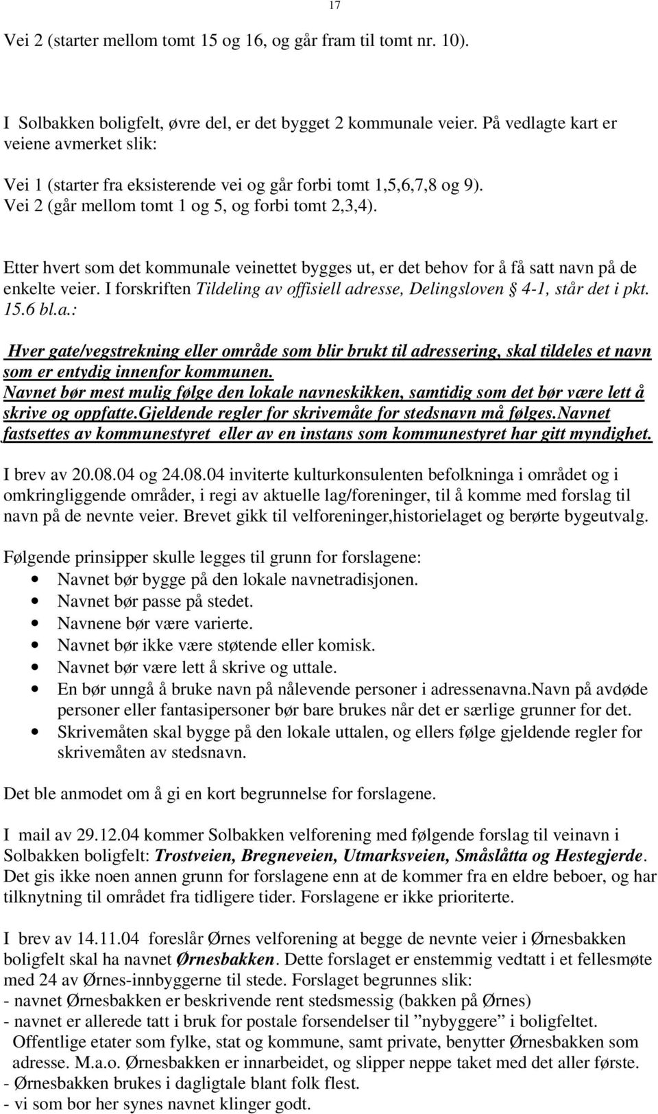 Etter hvert som det kommunale veinettet bygges ut, er det behov for å få satt navn på de enkelte veier. I forskriften Tildeling av offisiell adresse, Delingsloven 4-1, står det i pkt. 15.6 bl.a.: Hver gate/vegstrekning eller område som blir brukt til adressering, skal tildeles et navn som er entydig innenfor kommunen.