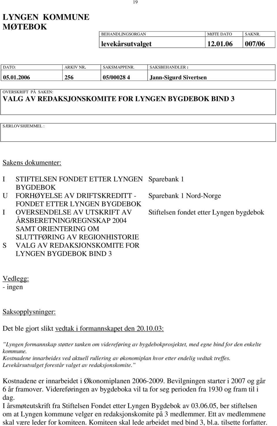 2006 256 05/00028 4 Jann-Sigurd Sivertsen OVERSKRIFT PÅ SAKEN: VALG AV REDAKSJONSKOMITE FOR LYNGEN BYGDEBOK BIND 3 SÆRLOVSHJEMMEL : Sakens dokumenter: I STIFTELSEN FONDET ETTER LYNGEN BYGDEBOK U