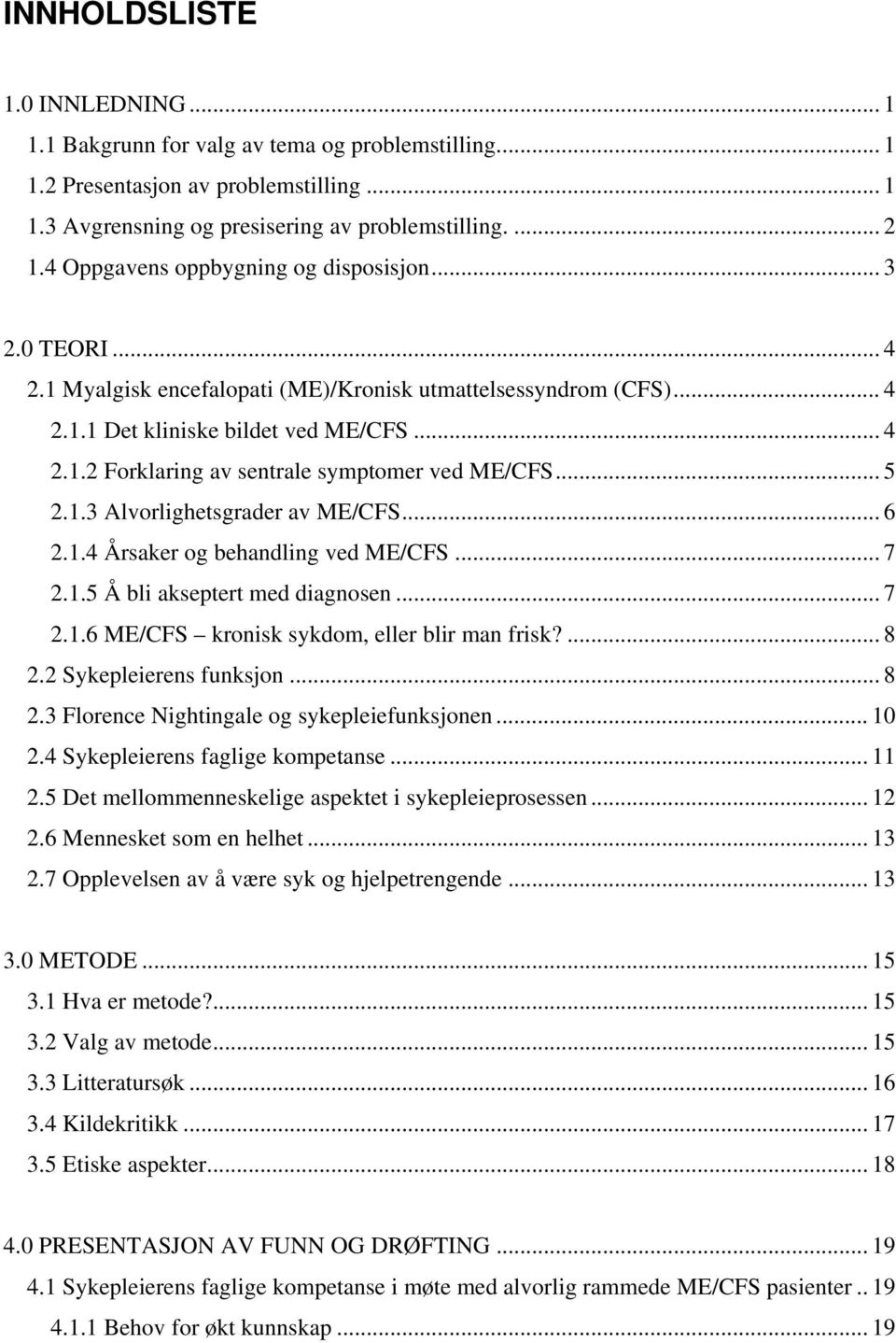 .. 5 2.1.3 Alvorlighetsgrader av ME/CFS... 6 2.1.4 Årsaker og behandling ved ME/CFS... 7 2.1.5 Å bli akseptert med diagnosen... 7 2.1.6 ME/CFS kronisk sykdom, eller blir man frisk?... 8 2.