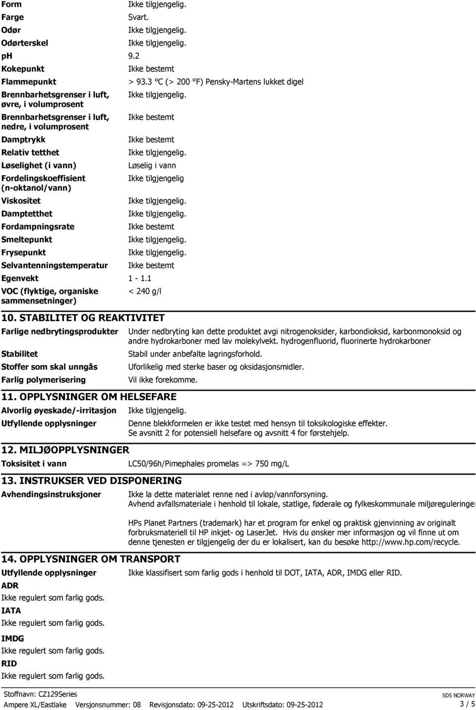 (n-oktanol/vann) Viskositet Damptetthet Fordampningsrate Smeltepunkt Frysepunkt Selvantenningstemperatur > 93.3 C (> 200 F) Pensky-Martens lukket digel Løselig i vann Ikke tilgjengelig Egenvekt 1-1.