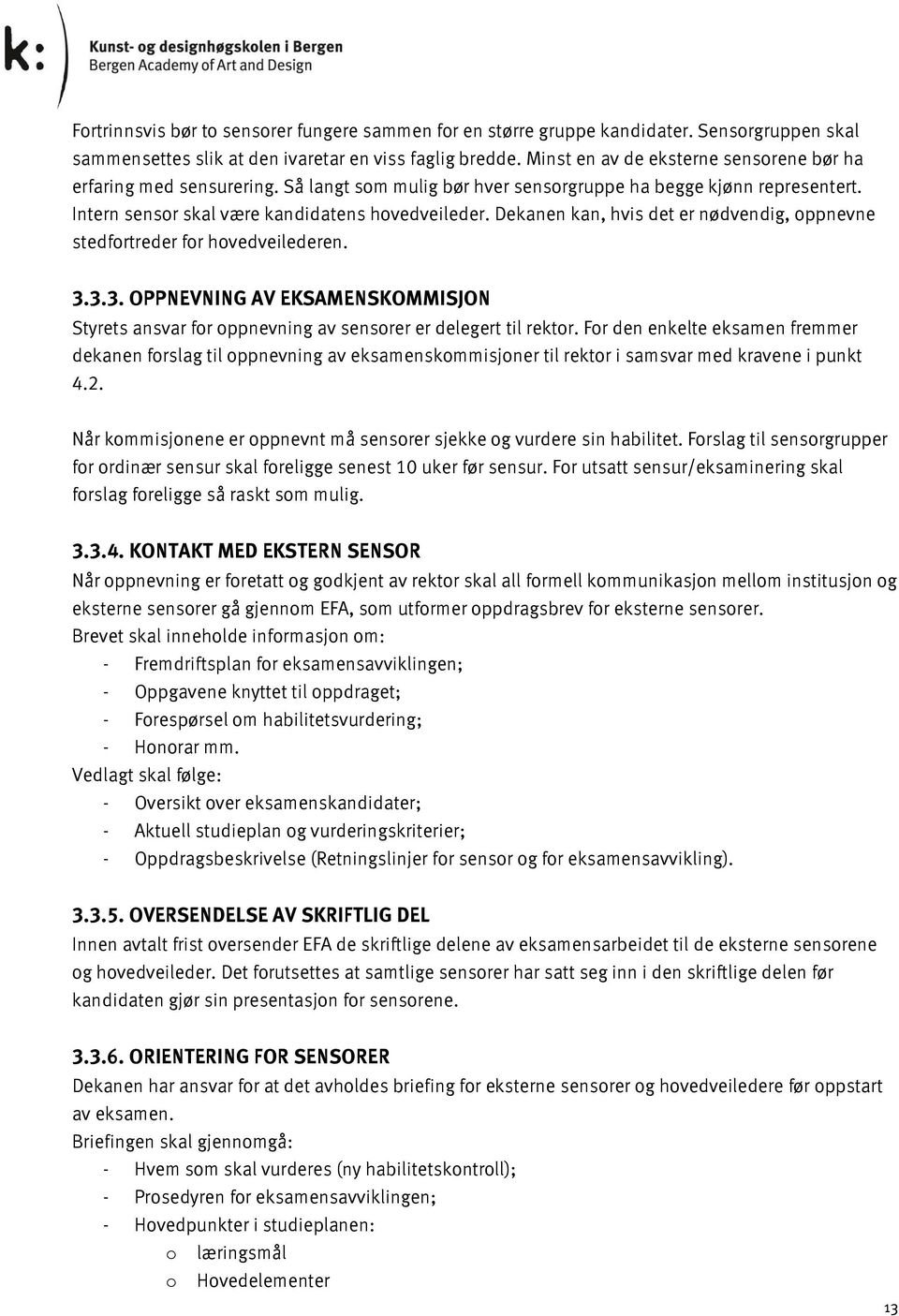 Dekanen kan, hvis det er nødvendig, oppnevne stedfortreder for hovedveilederen. 3.3.3. OPPNEVNING AV EKSAMENSKOMMISJON Styrets ansvar for oppnevning av sensorer er delegert til rektor.