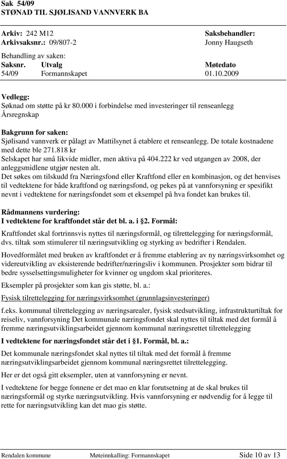 De totale kostnadene med dette ble 271.818 kr Selskapet har små likvide midler, men aktiva på 404.222 kr ved utgangen av 2008, der anleggsmidlene utgjør nesten alt.