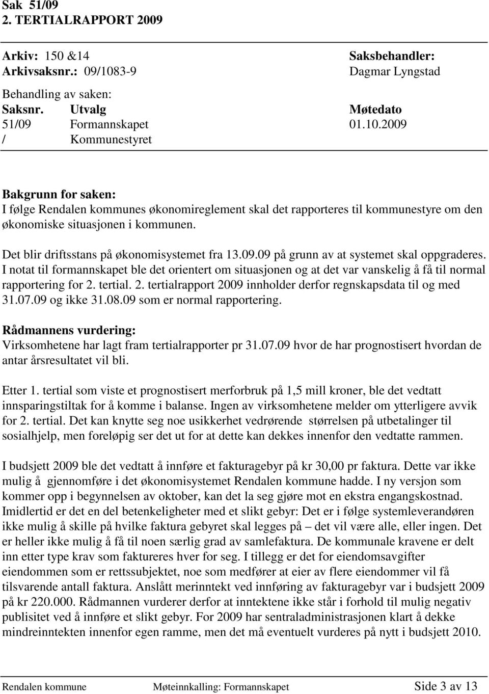 2009 / Kommunestyret Bakgrunn for saken: I følge Rendalen kommunes økonomireglement skal det rapporteres til kommunestyre om den økonomiske situasjonen i kommunen.