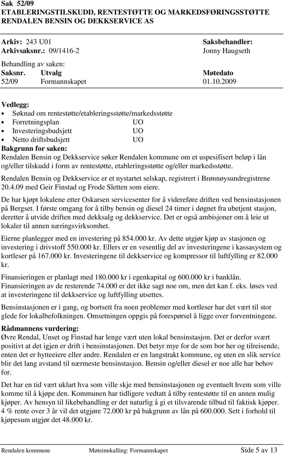 2009 Vedlegg: Søknad om rentestøtte/etableringsstøtte/markedsstøtte Forretningsplan UO Investeringsbudsjett UO Netto driftsbudsjett UO Bakgrunn for saken: Rendalen Bensin og Dekkservice søker