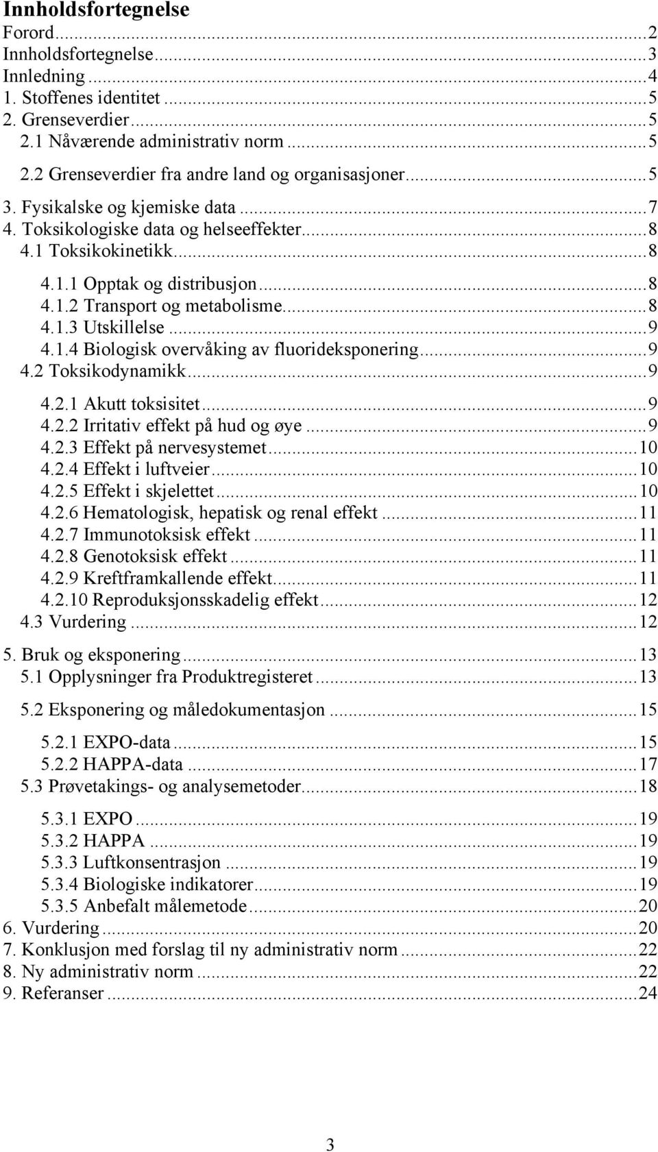 .. 9 4.1.4 Biologisk overvåking av fluorideksponering... 9 4.2 Toksikodynamikk... 9 4.2.1 Akutt toksisitet... 9 4.2.2 Irritativ effekt på hud og øye... 9 4.2.3 Effekt på nervesystemet... 10 4.2.4 Effekt i luftveier.