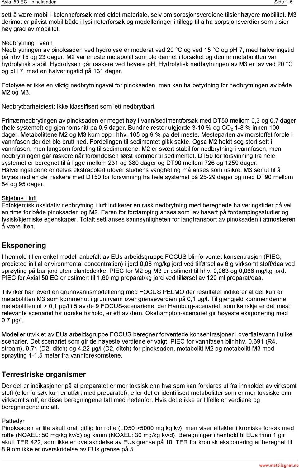 Nedbrytning i vann Nedbrytningen av pinoksaden ved hydrolyse er moderat ved 20 C og ved 15 C og ph 7, med halveringstid på hhv 15 og 23 dager.