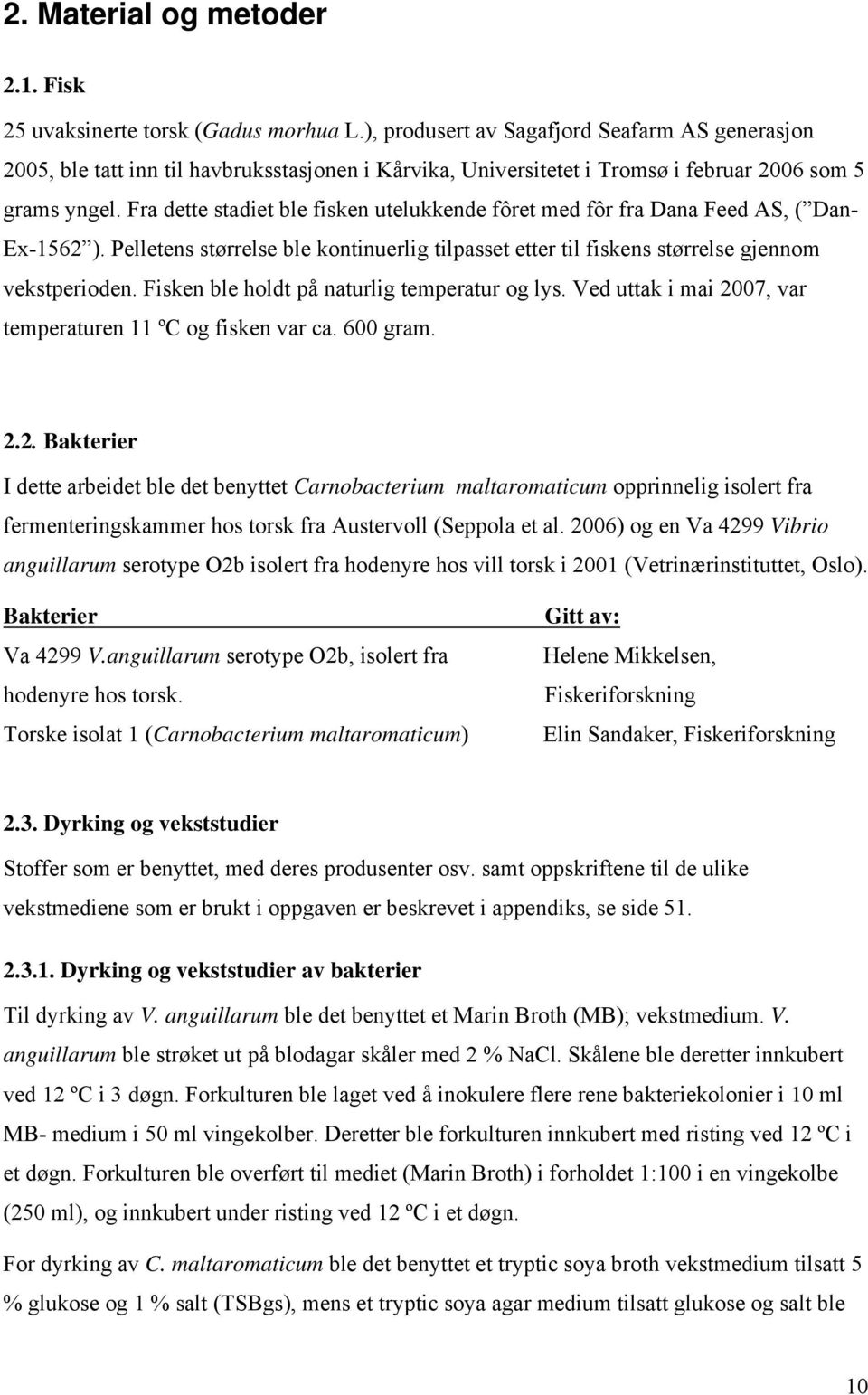 Fra dette stadiet ble fisken utelukkende fôret med fôr fra Dana Feed AS, ( Dan- Ex-1562 ). Pelletens størrelse ble kontinuerlig tilpasset etter til fiskens størrelse gjennom vekstperioden.