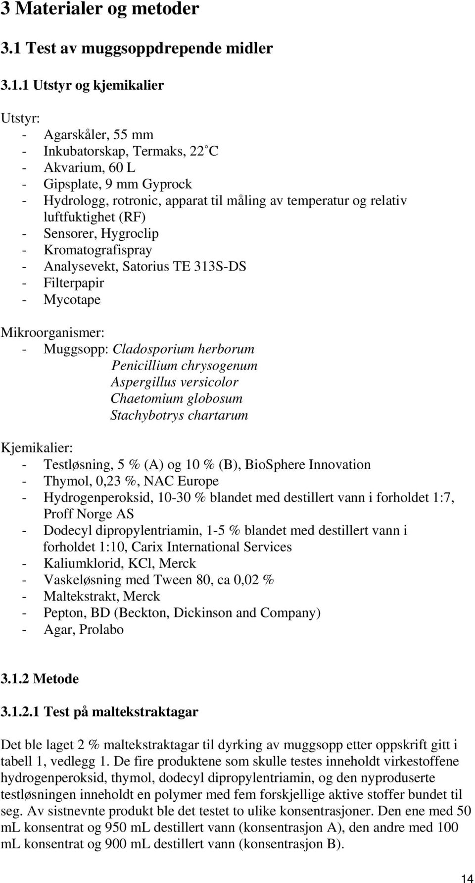 1 Utstyr og kjemikalier Utstyr: - Agarskåler, 55 mm - Inkubatorskap, Termaks, 22 C - Akvarium, 60 L - Gipsplate, 9 mm Gyprock - Hydrologg, rotronic, apparat til måling av temperatur og relativ