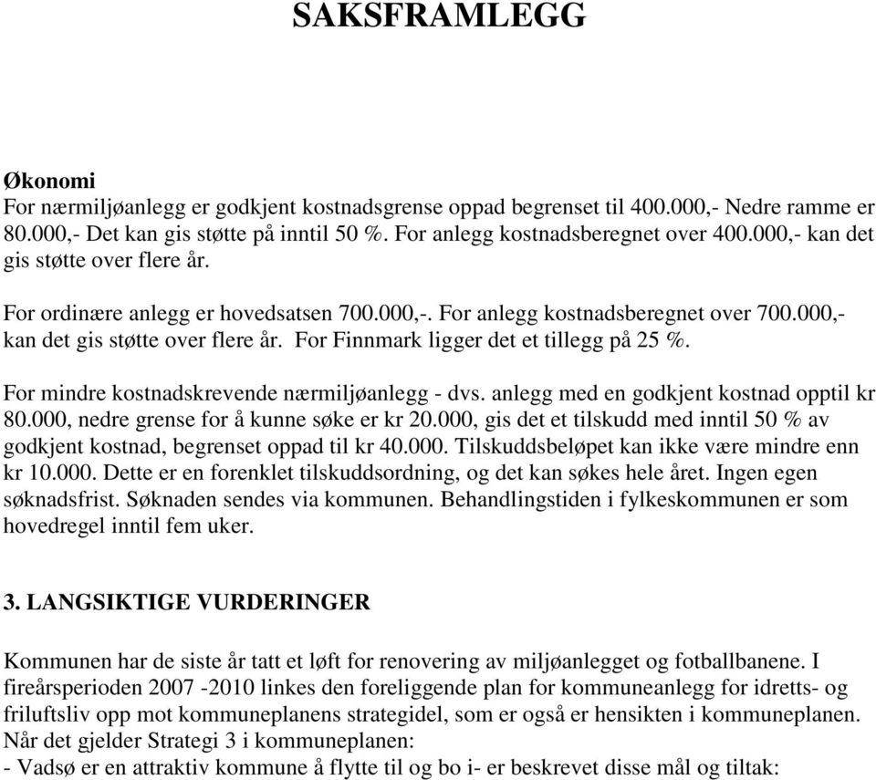 For mindre kostnadskrevende nærmiljøanlegg - dvs. anlegg med en godkjent kostnad opptil kr 80.000, nedre grense for å kunne søke er kr 20.