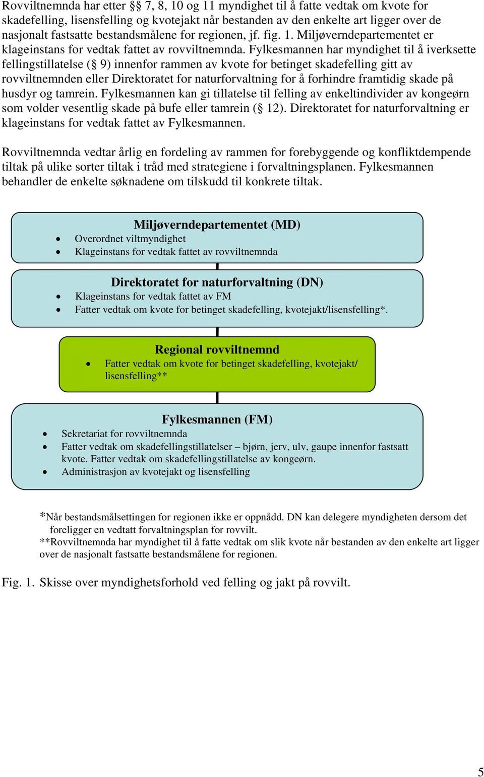 Fylkesmannen har myndighet til å iverksette fellingstillatelse ( 9) innenfor rammen av kvote for betinget skadefelling gitt av rovviltnemnden eller Direktoratet for naturforvaltning for å forhindre