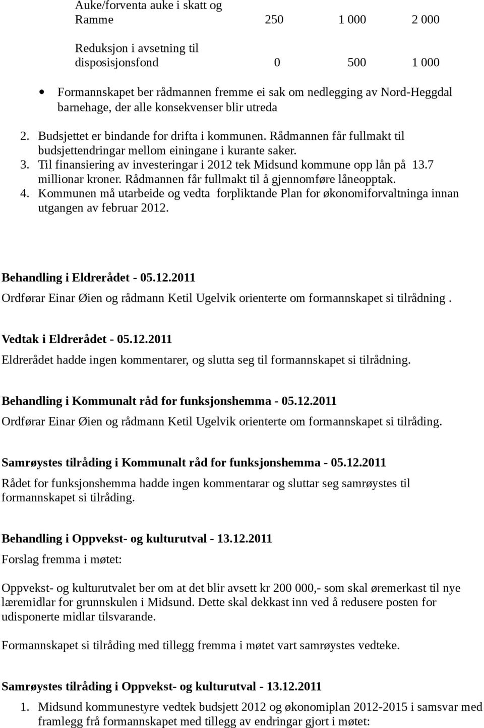 Til finansiering av investeringar i 2012 tek Midsund kommune opp lån på 13.7 millionar kroner. Rådmannen får fullmakt til å gjennomføre låneopptak. 4.