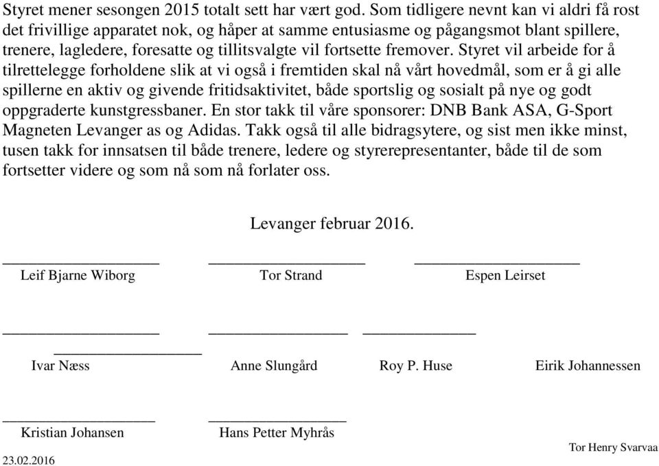 Styret vil arbeide for å tilrettelegge forholdene slik at vi også i fremtiden skal nå vårt hovedmål, som er å gi alle spillerne en aktiv og givende fritidsaktivitet, både sportslig og sosialt på nye