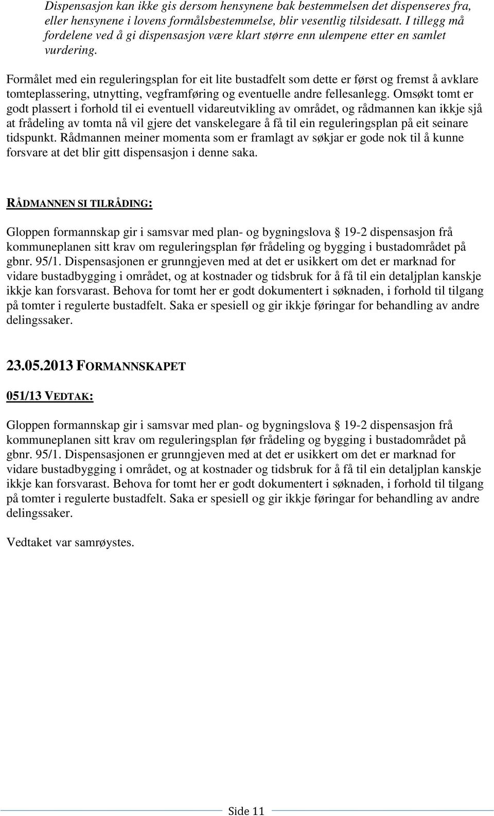 Formålet med ein reguleringsplan for eit lite bustadfelt som dette er først og fremst å avklare tomteplassering, utnytting, vegframføring og eventuelle andre fellesanlegg.