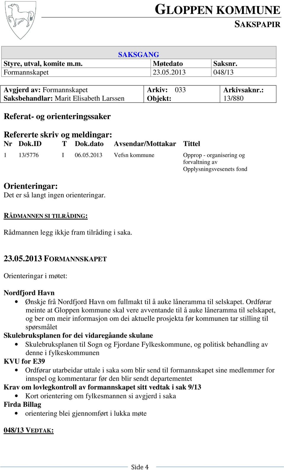 dato Avsendar/Mottakar Tittel 1 13/5776 I 06.05.2013 Vefsn kommune Opprop - organisering og forvaltning av Opplysningsvesenets fond Orienteringar: Det er så langt ingen orienteringar.