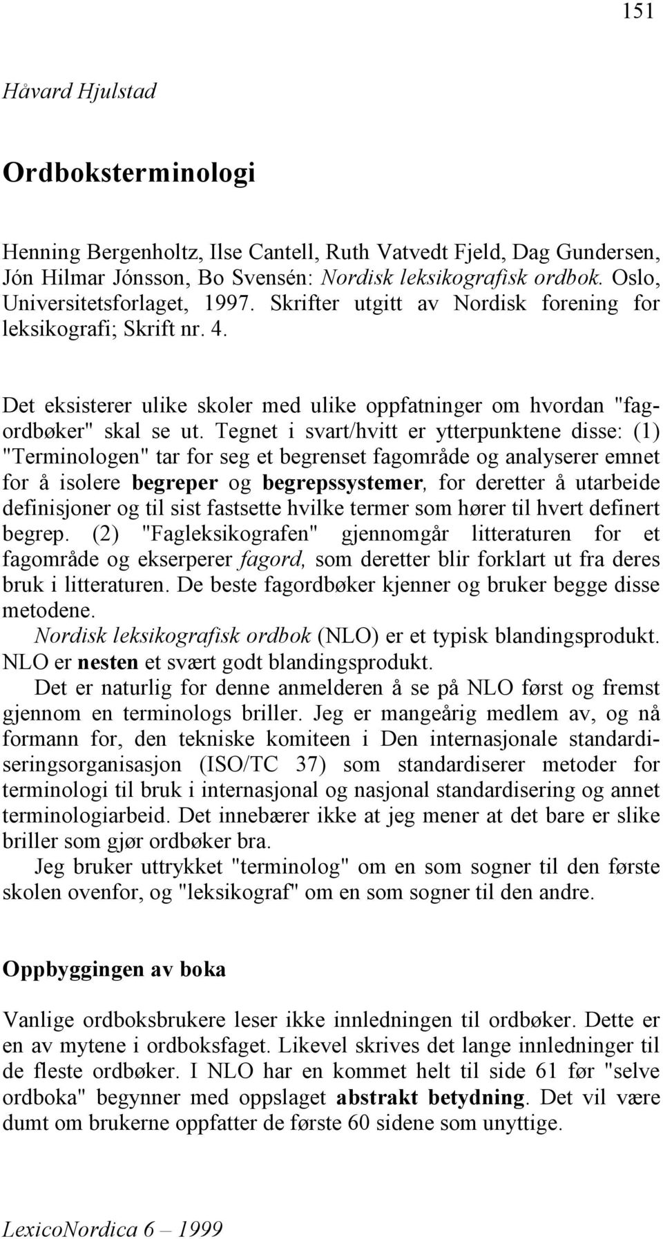 Tegnet i svart/hvitt er ytterpunktene disse: (1) "Terminologen" tar for seg et begrenset fagområde og analyserer emnet for å isolere begreper og begrepssystemer, for deretter å utarbeide definisjoner