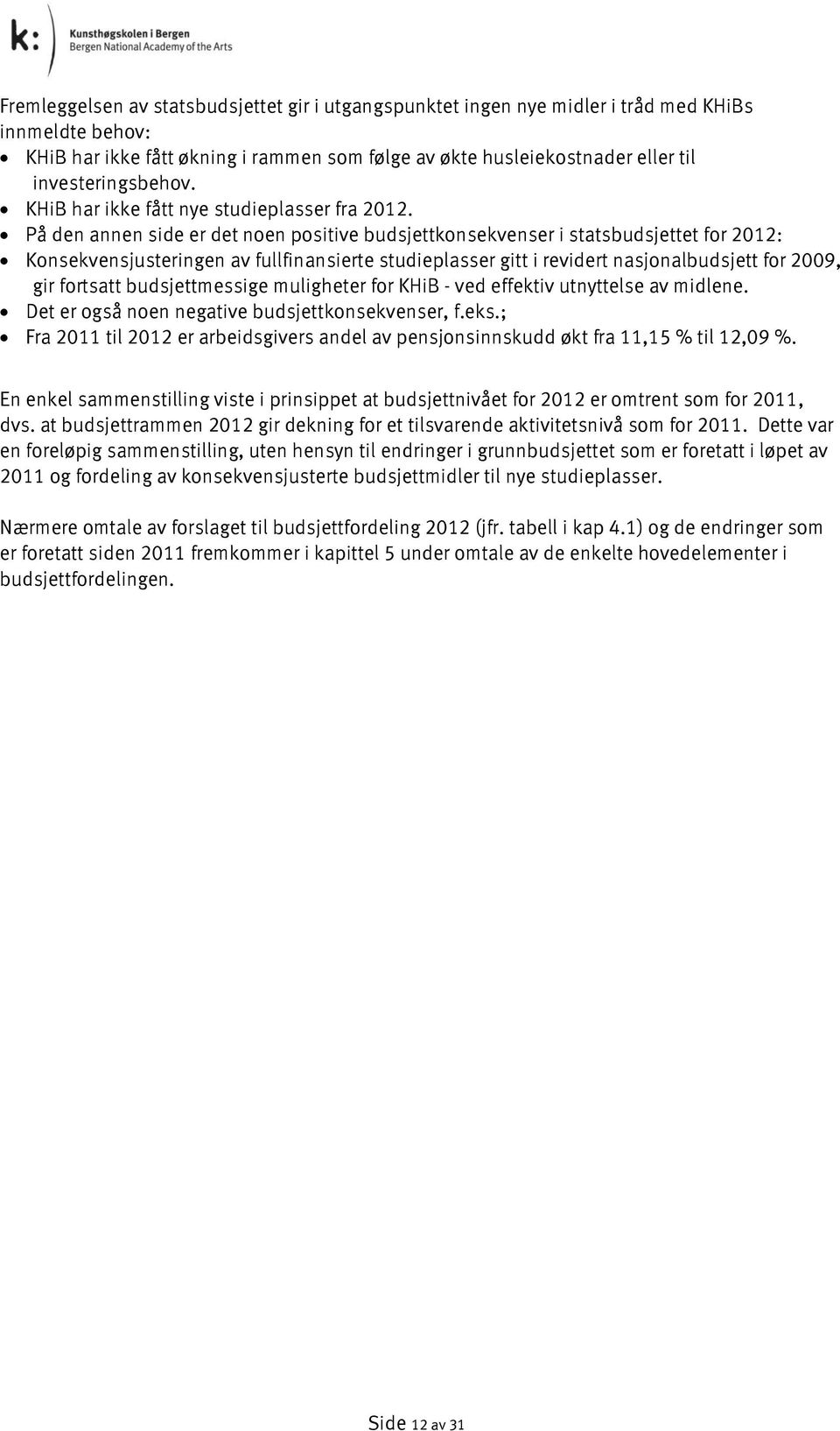 På den annen side er det noen positive budsjettkonsekvenser i statsbudsjettet for 2012: Konsekvensjusteringen av fullfinansierte studieplasser gitt i revidert nasjonalbudsjett for 2009, gir fortsatt