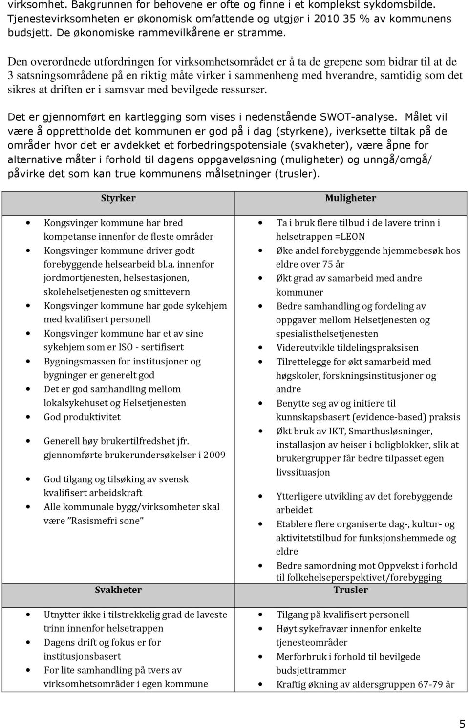 Den overordnede utfordringen for virksomhetsområdet er å ta de grepene som bidrar til at de 3 satsningsområdene på en riktig måte virker i sammenheng med hverandre, samtidig som det sikres at driften