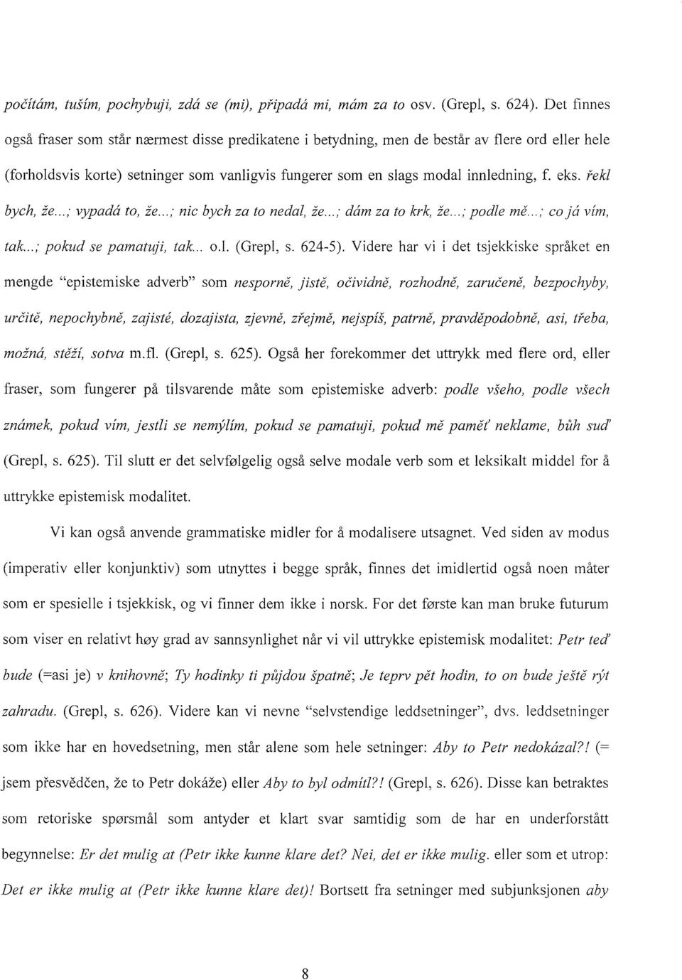 rekl bych, ie... ; vypada to, ie... ; nic bych za to nedal, ie... ; dam za to krk, ie... ; podle 711(1...; co ja vim, tak... ; pokud se pamatuji, tak... o.l. (Grepl, s. 624-5).