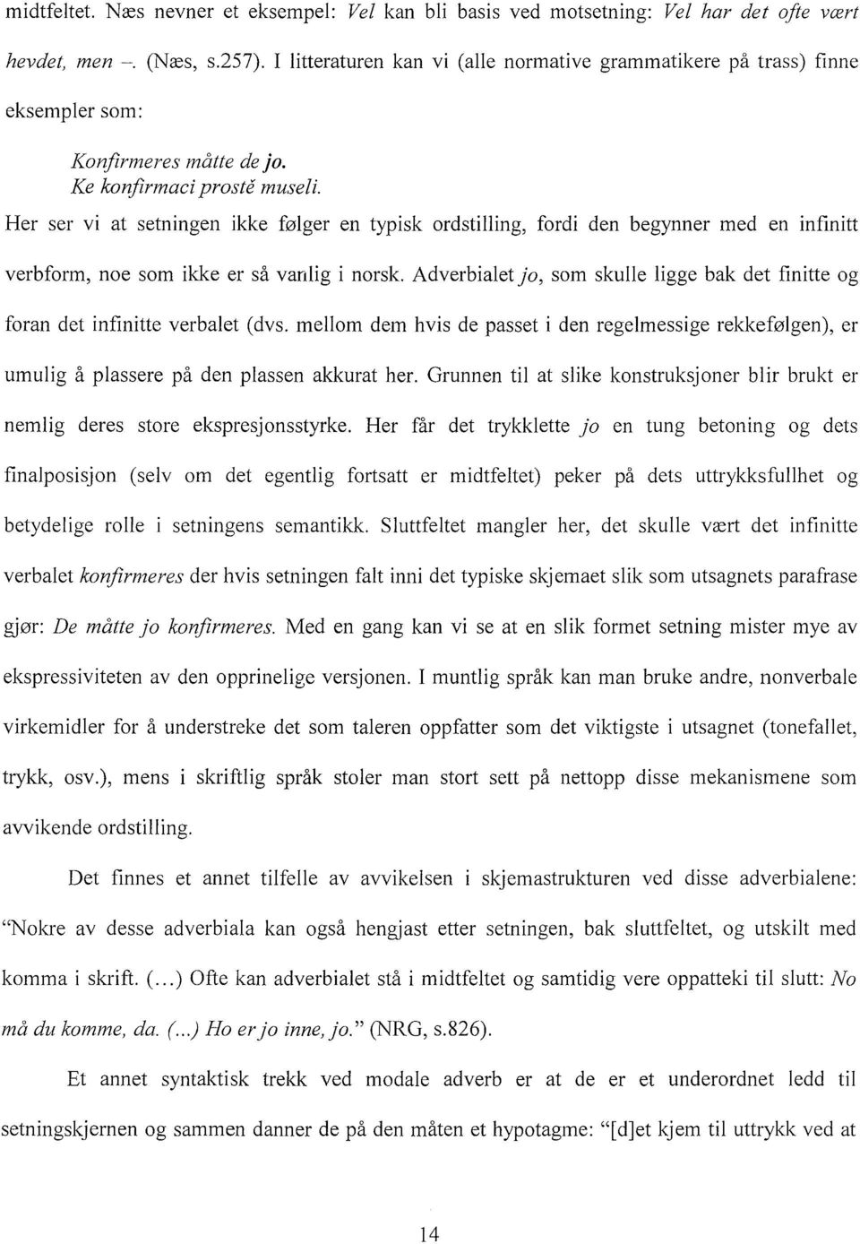 Her ser vi at setningen ikke følger en typisk ordstilling, fordi den begynner med en infinitt verbform, noe som ikke er så vanlig i norsk.