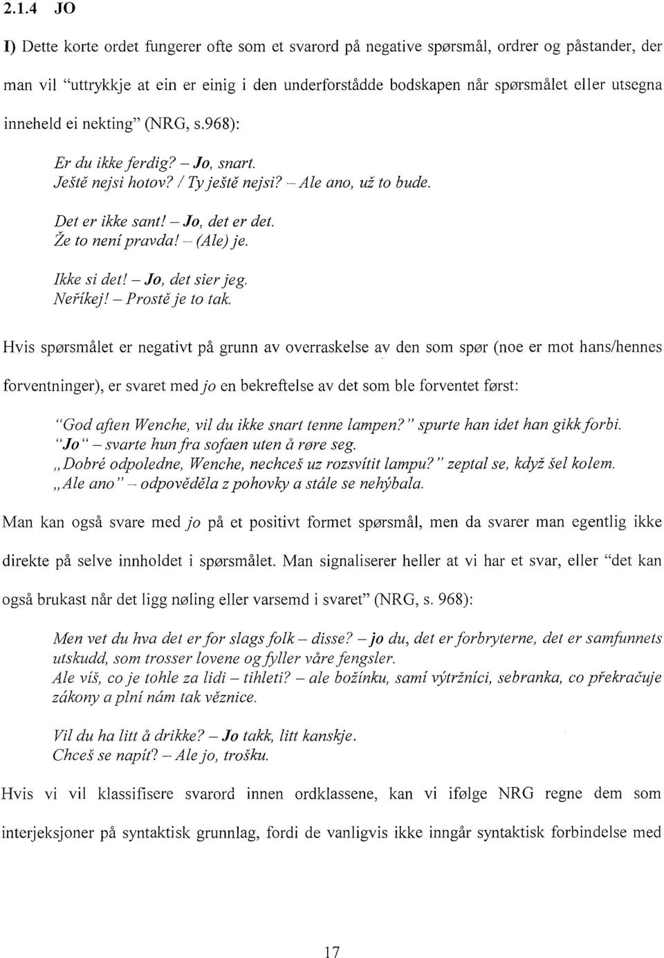 - (Ale) je. Ikke si det! - Jo, det sier jeg. Nefikej! - Proste je to tak.