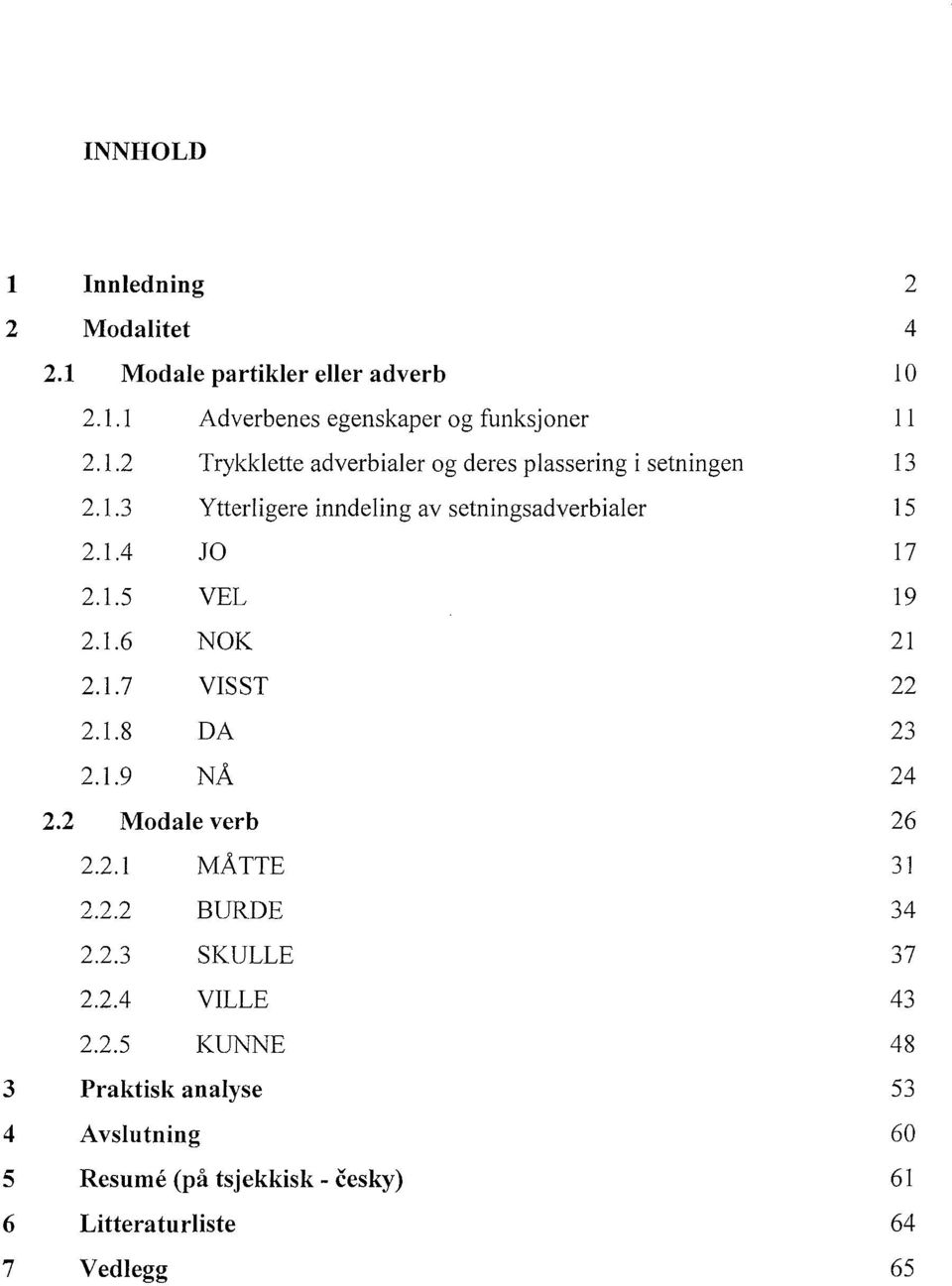 2 Modale verb 26 2.2.1 MÅTTE 31 2.2.2 BURDE 34 2.2.3 SKULLE 37 2.2A VILLE 43 2.2.5 KUNNE 48 3 Praktisk analyse 53 4 Avslutning 60 5 Resurne (på tsjekkisk - cesky) 61 6 Litteraturliste 64 7 Vedlegg 65