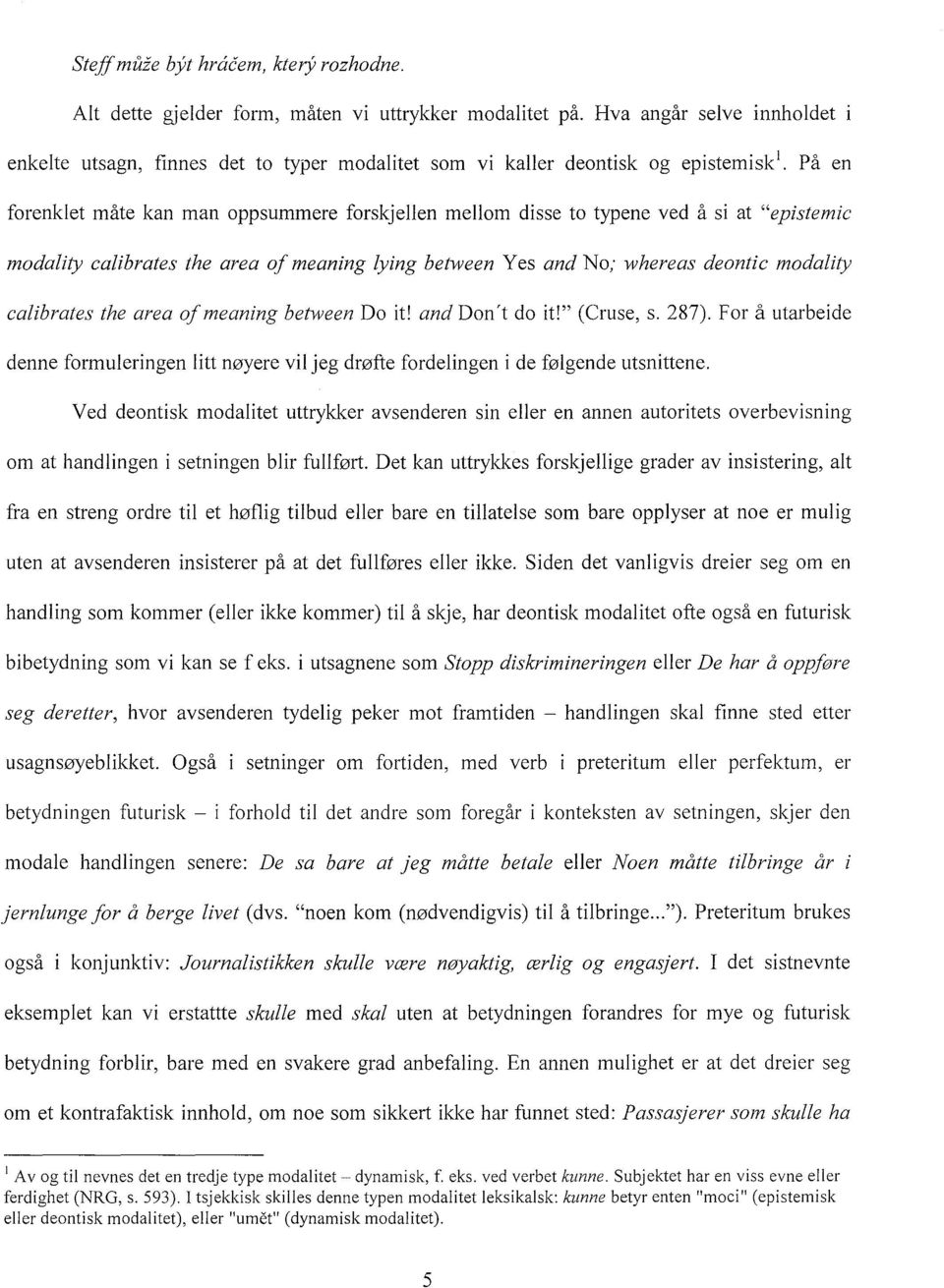 På en forenklet måte kan man oppsummere forskjellen mellom disse to typene ved å si at "epistemic modality calibrates the area of meaning lying between Yes and No; whereas deontic modality calibrates