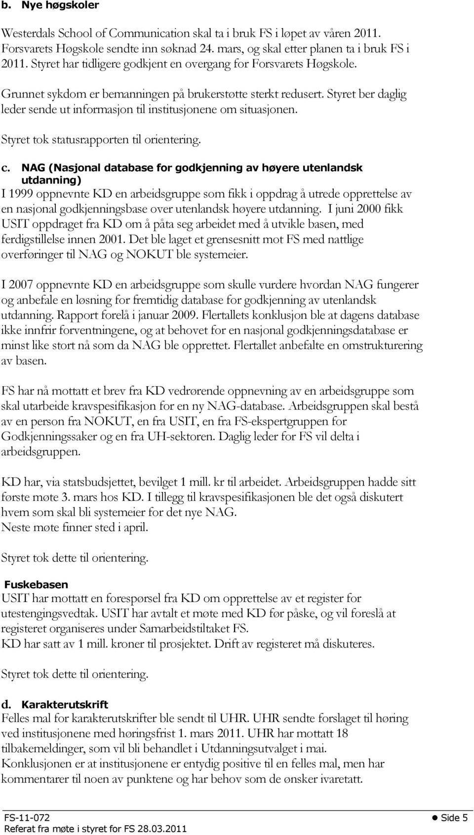 Styret ber daglig leder sende ut informasjon til institusjonene om situasjonen. Styret tok statusrapporten til orientering. c.