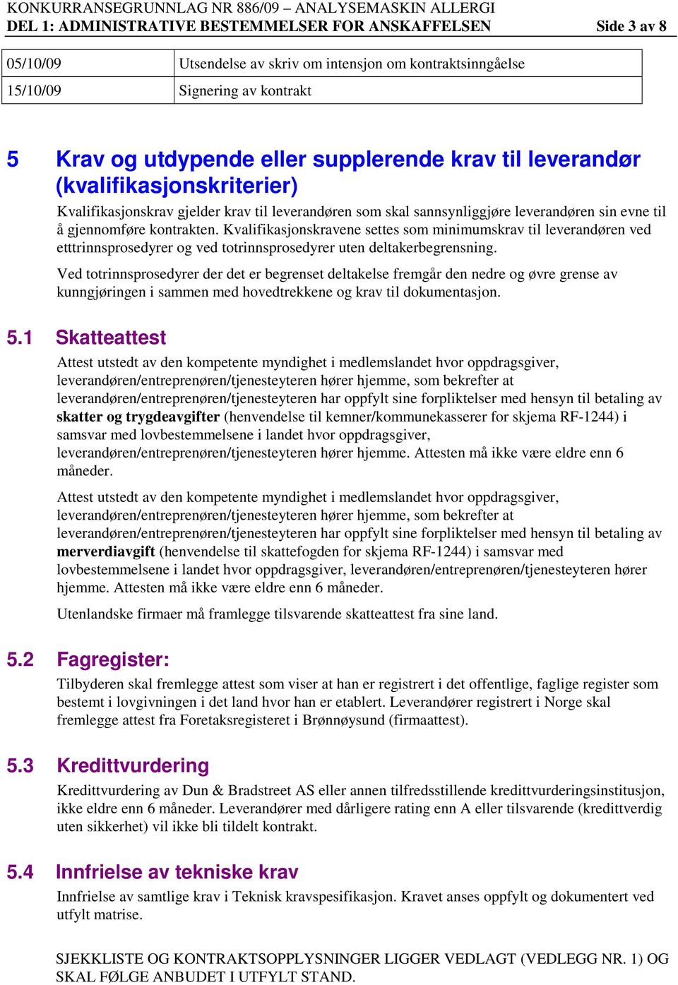 Kvalifikasjonskravene settes som minimumskrav til leverandøren ved etttrinnsprosedyrer og ved totrinnsprosedyrer uten deltakerbegrensning.