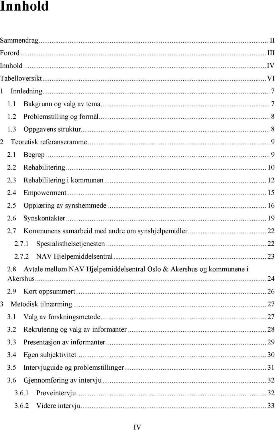 2.7! Kommunens samarbeid med andre om synshjelpemidler... 22! 2.7.1! Spesialisthelsetjenesten... 22! 2.7.2! NAV Hjelpemiddelsentral... 23! 2.8!