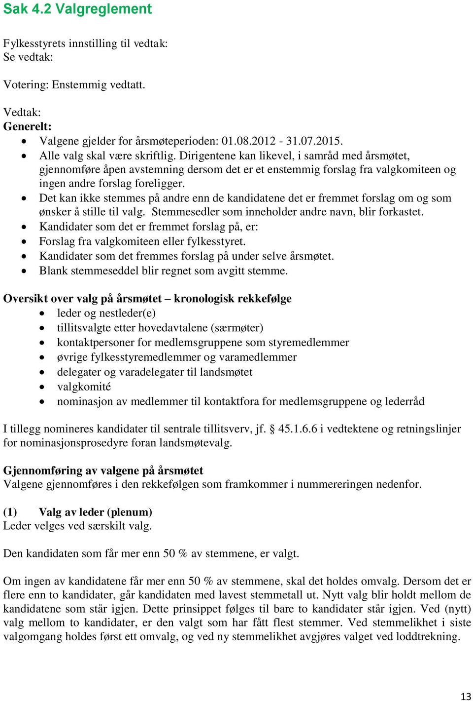 Det kan ikke stemmes på andre enn de kandidatene det er fremmet forslag om og som ønsker å stille til valg. Stemmesedler som inneholder andre navn, blir forkastet.