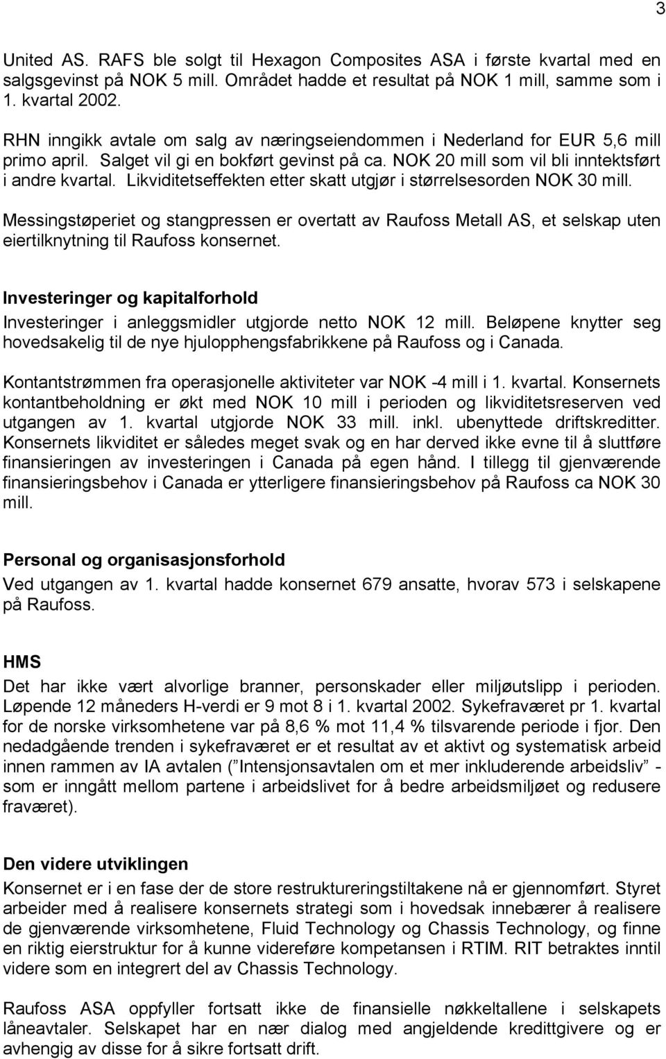 Likviditetseffekten etter skatt utgjør i størrelsesorden NOK 30 mill. Messingstøperiet og stangpressen er overtatt av Raufoss Metall AS, et selskap uten eiertilknytning til Raufoss konsernet.