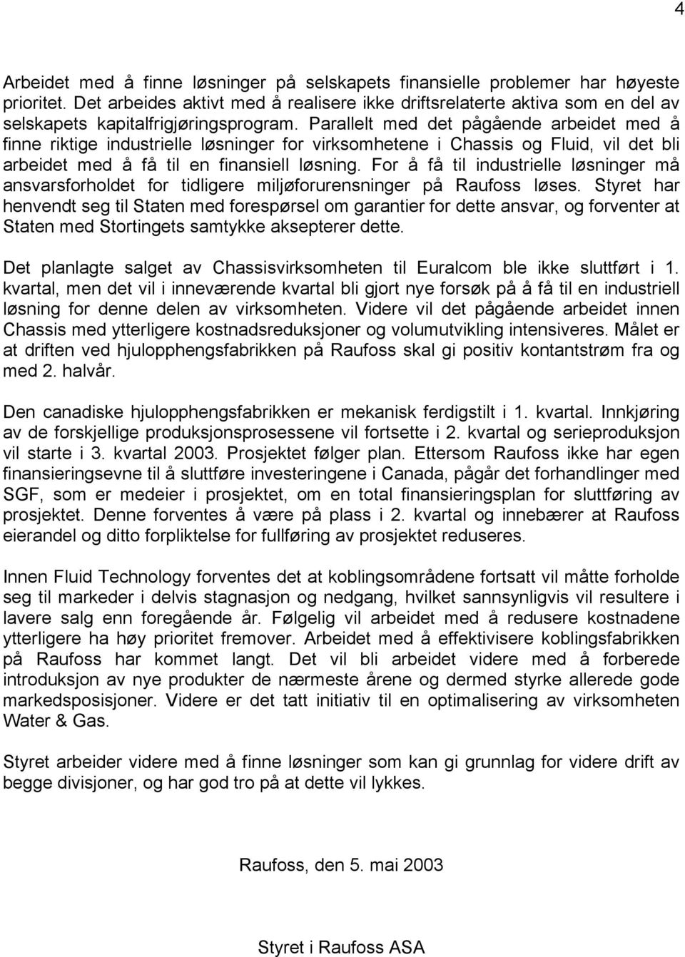 Parallelt med det pågående arbeidet med å finne riktige industrielle løsninger for virksomhetene i Chassis og Fluid, vil det bli arbeidet med å få til en finansiell løsning.