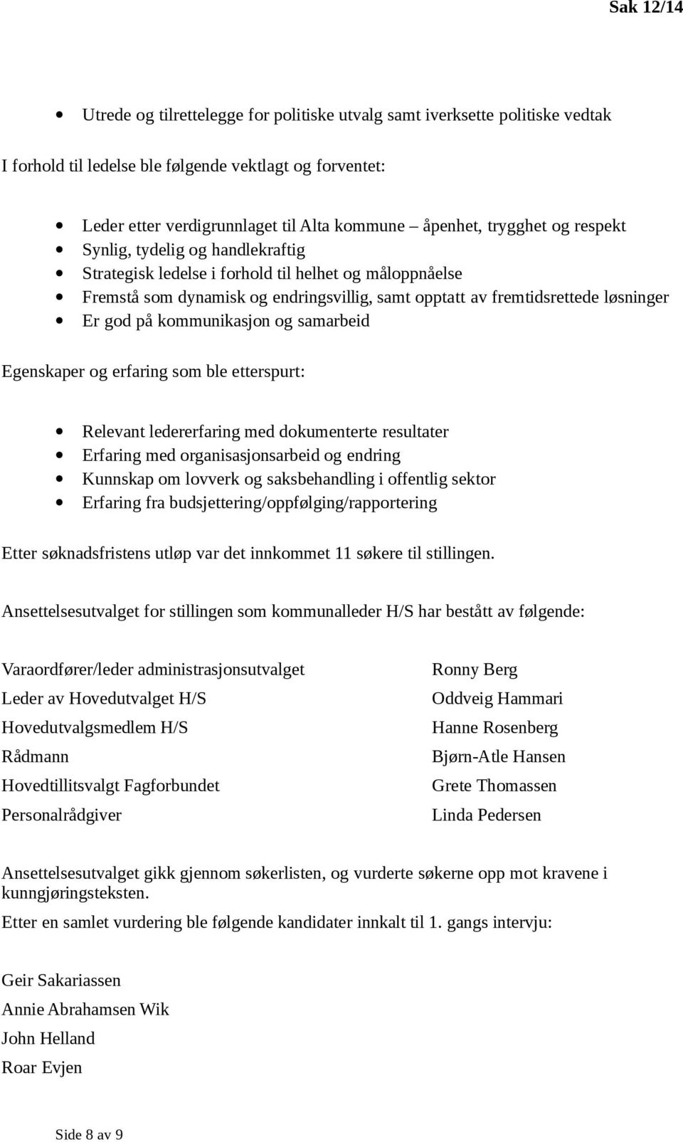 på kommunikasjon og samarbeid Egenskaper og erfaring som ble etterspurt: Relevant ledererfaring med dokumenterte resultater Erfaring med organisasjonsarbeid og endring Kunnskap om lovverk og