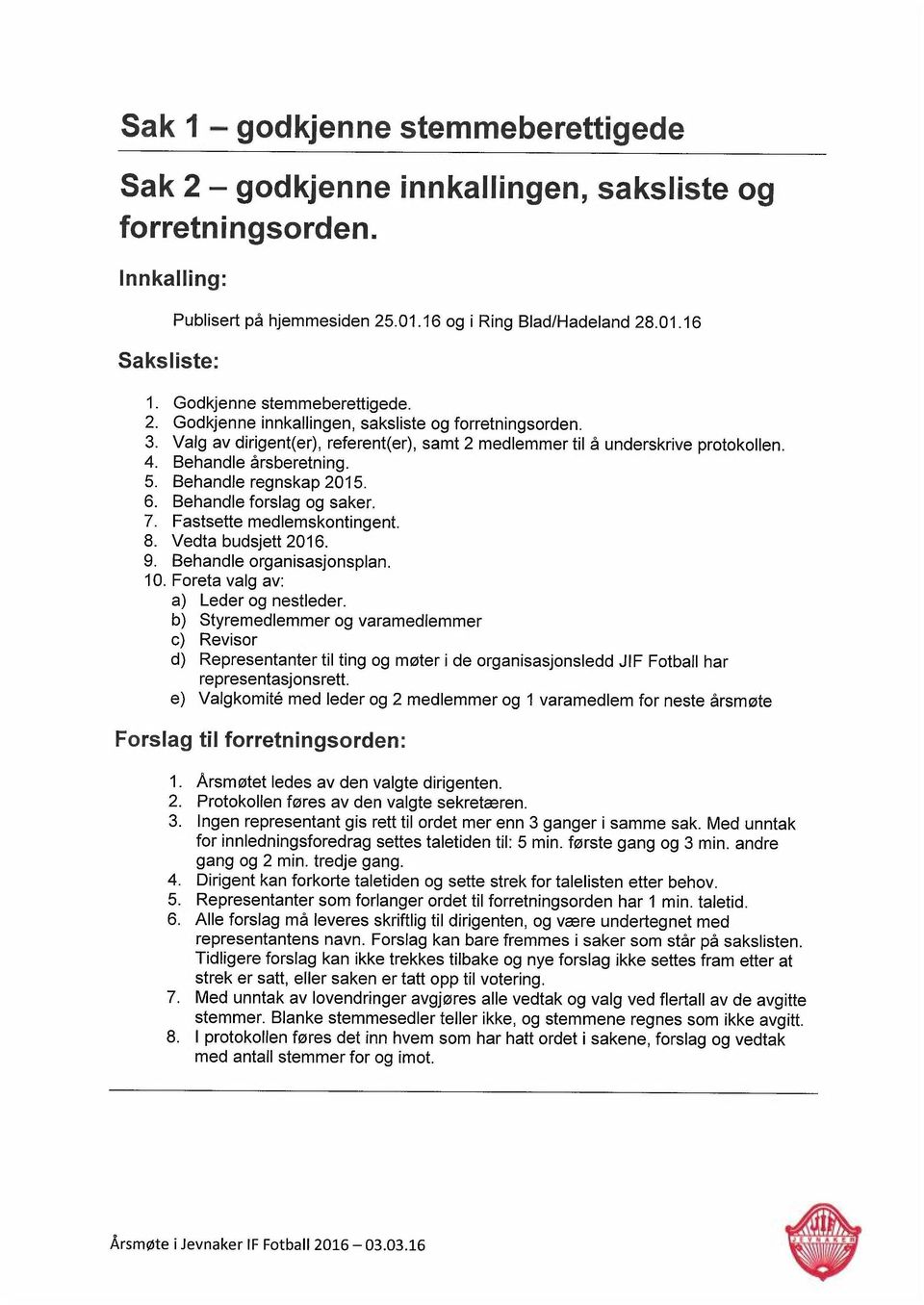 5. Behandle regnskap 2015. 6. Behandle forslag og saker. 7. Fastsette medlemskontingent. 8. Vedta budsjett 2016. 9. Behandle organisasjonsplan. 10. Foreta valg av: a) Leder og nestleder.