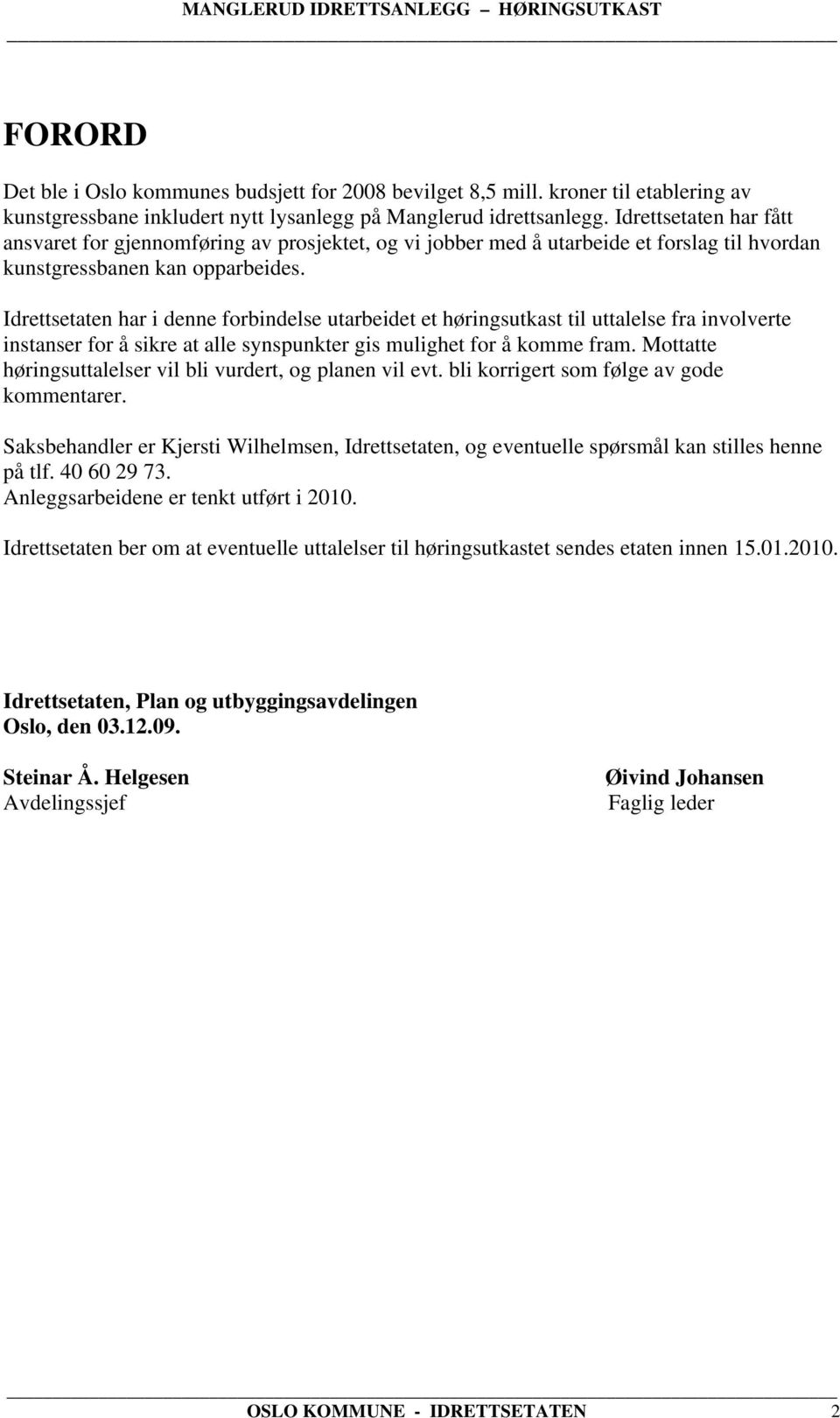 Idrettsetaten har i denne forbindelse utarbeidet et høringsutkast til uttalelse fra involverte instanser for å sikre at alle synspunkter gis mulighet for å komme fram.