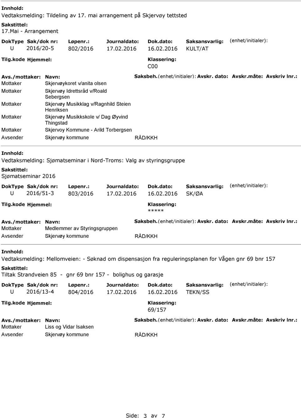 RÅD/KKH Vedtaksmelding: Sjømatseminar i Nord-Troms: Valg av styringsgruppe Sjømatseminar 2016 2016/51-3 803/2016 SK/ØA Avs./mottaker: Navn: Saksbeh. Avskr. dato: Avskr.måte: Avskriv lnr.