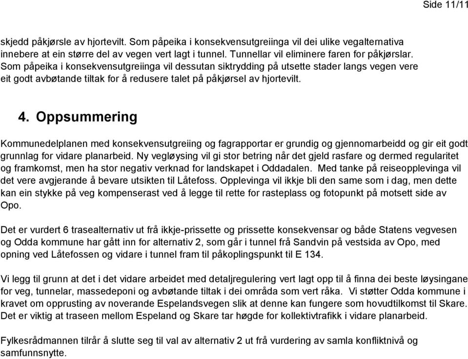 Som påpeika i konsekvensutgreiinga vil dessutan siktrydding på utsette stader langs vegen vere eit godt avbøtande tiltak for å redusere talet på påkjørsel av hjortevilt. 4.