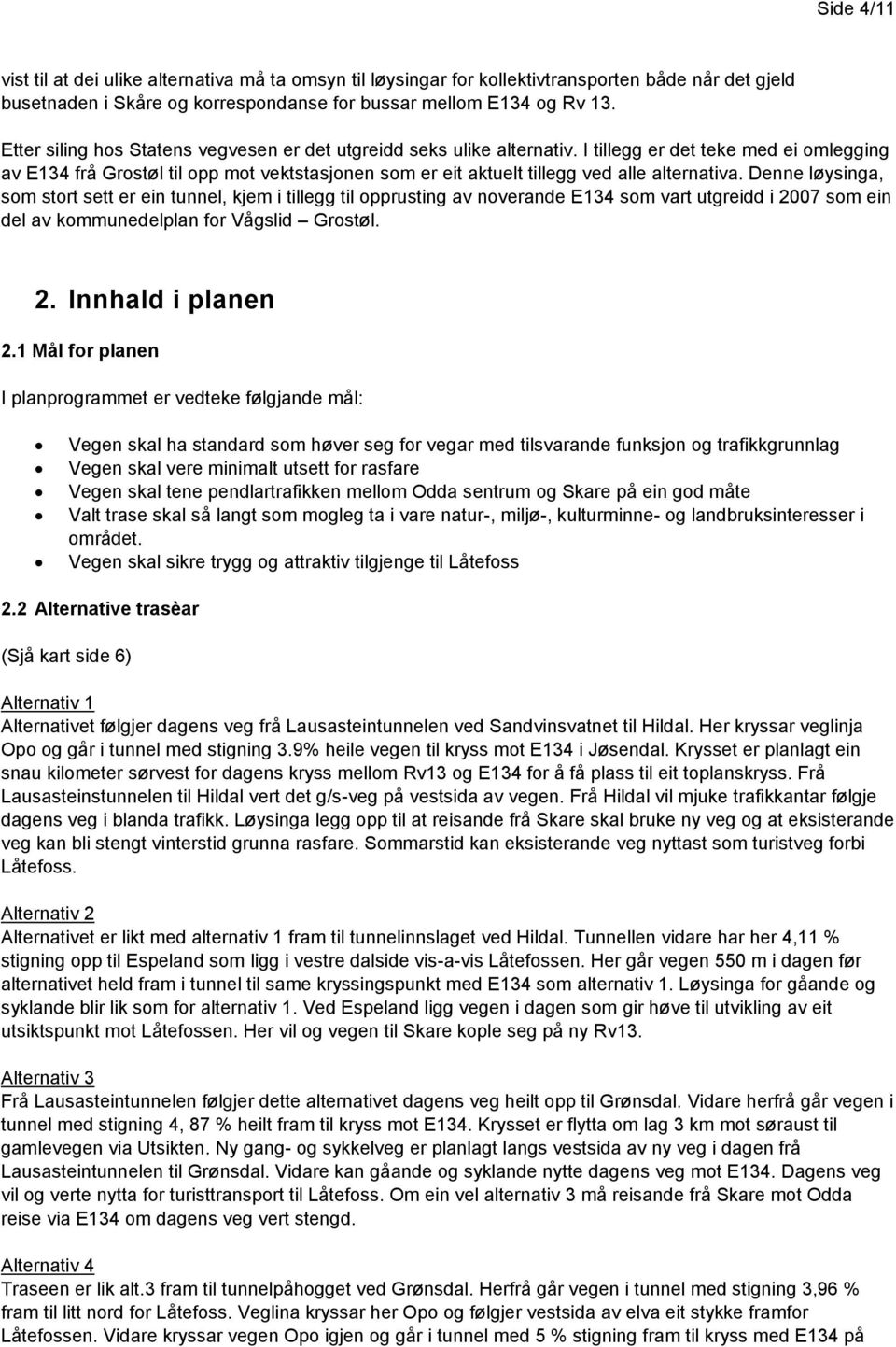 I tillegg er det teke med ei omlegging av E134 frå Grostøl til opp mot vektstasjonen som er eit aktuelt tillegg ved alle alternativa.