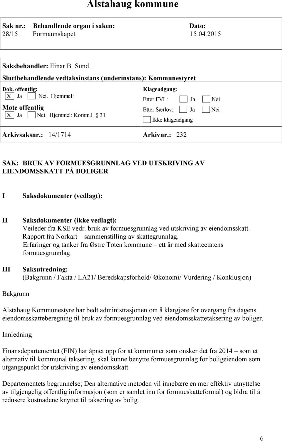 : 232 SAK: BRUK AV FORMUESGRUNNLAG VED UTSKRIVING AV EIENDOMSSKATT PÅ BOLIGER I Saksdokumenter (vedlagt): II III Saksdokumenter (ikke vedlagt): Veileder fra KSE vedr.