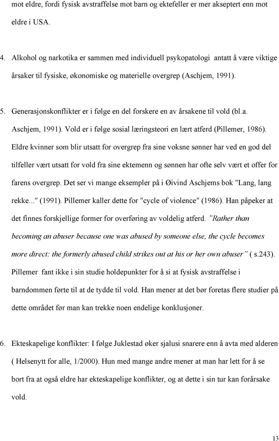 Generasjonskonflikter er i følge en del forskere en av årsakene til vold (bl.a. Aschjem, 1991). Vold er i følge sosial læringsteori en lært atferd (Pillemer, 1986).