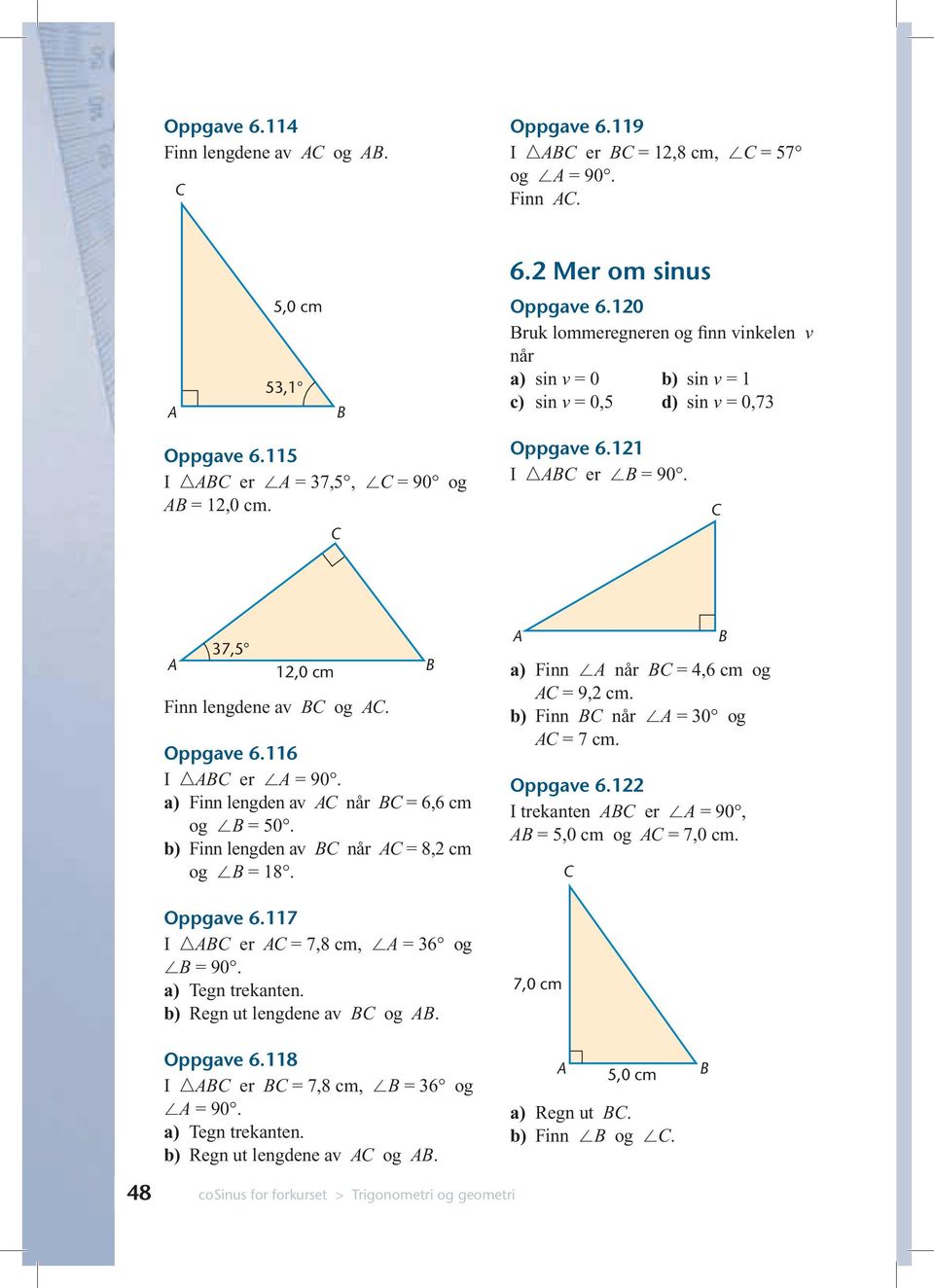 37,5 12,0 cm Finn lengdene av og. Oppgave 6.116 I er = 90. a) Finn lengden av når = 6,6 cm og = 50. b) Finn lengden av når = 8,2 cm og = 18. Oppgave 6.117 I er = 7,8 cm, = 36 og = 90.